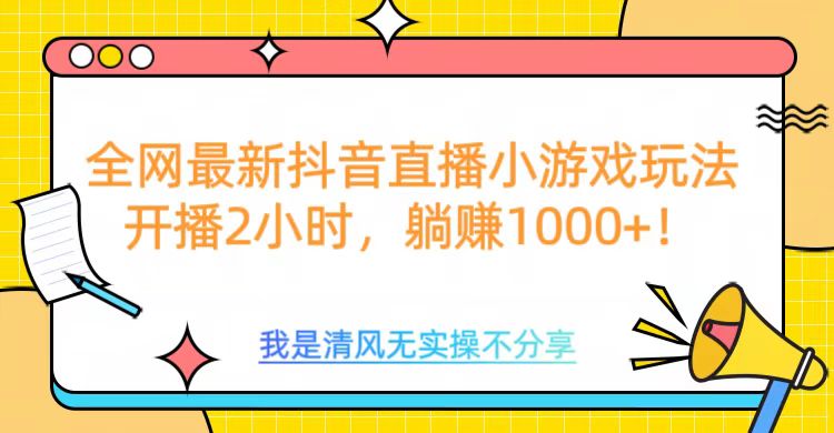 全网最新抖音直播小游戏玩法，开播2小时，躺赚1000+-文言网创