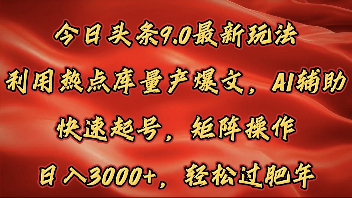 今日头条9.0最新玩法，利用热点库量产爆文，AI辅助，快速起号，矩阵操作，日入3000+，轻松过肥年-文言网创