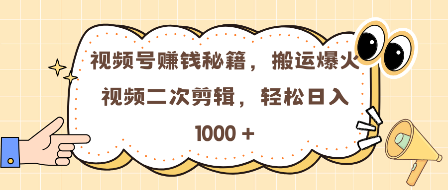 视频号赚钱秘籍，搬运爆火视频二次剪辑，轻松日入 1000 +-文言网创