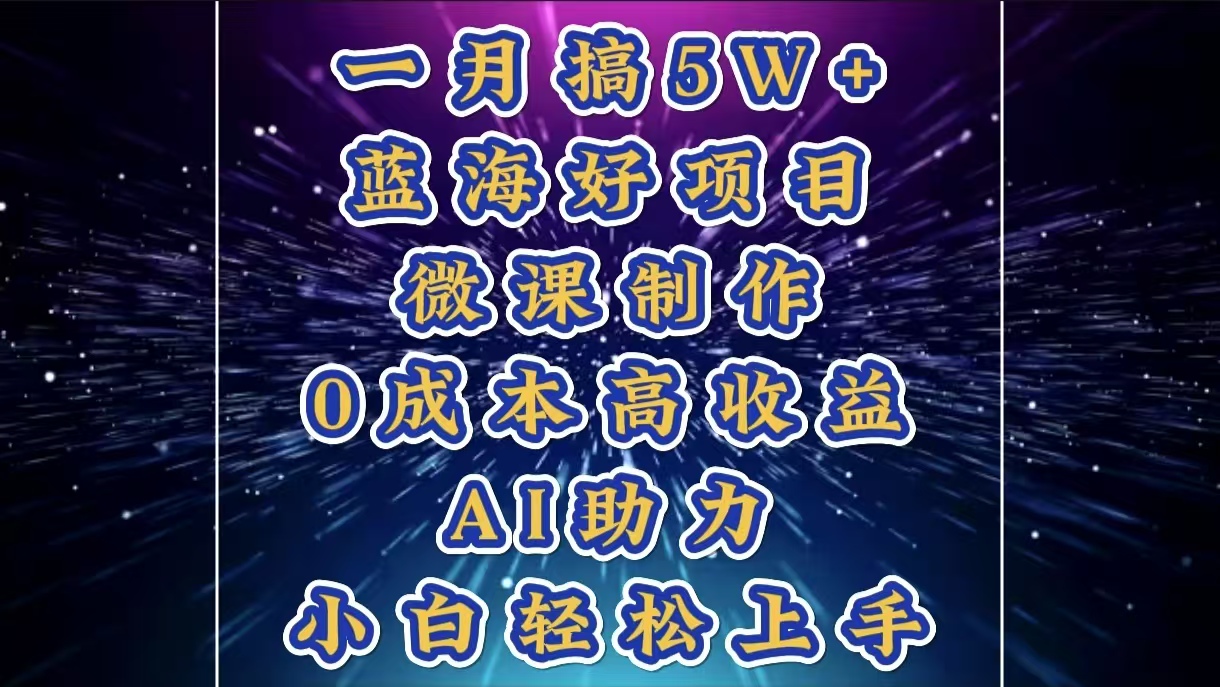 1月搞了5W+的蓝海好项目，微课制作，0成本高收益，AI助力，小白轻松上手-文言网创