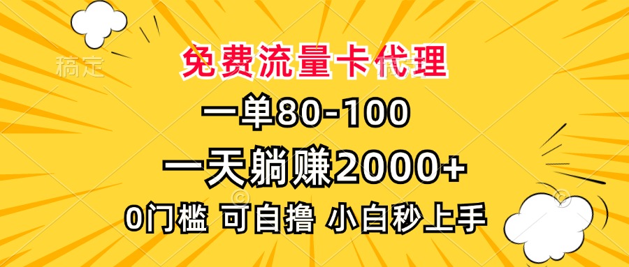 一单80，免费流量卡代理，0门槛，小白也能轻松上手，一天躺赚2000+-文言网创