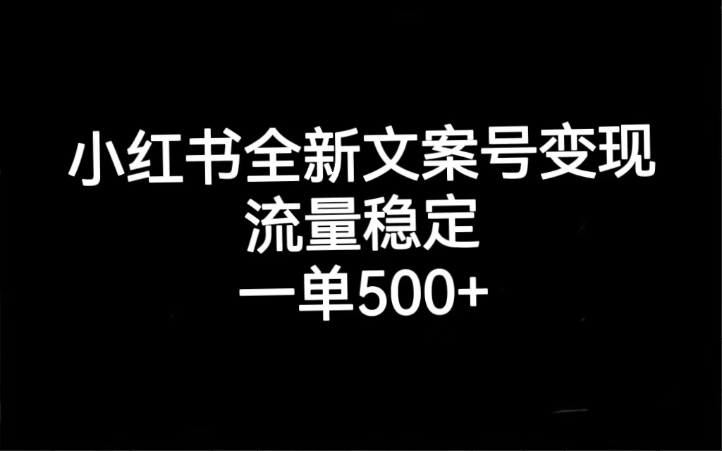 小红书全新文案号变现，流量稳定，一单收入500-文言网创