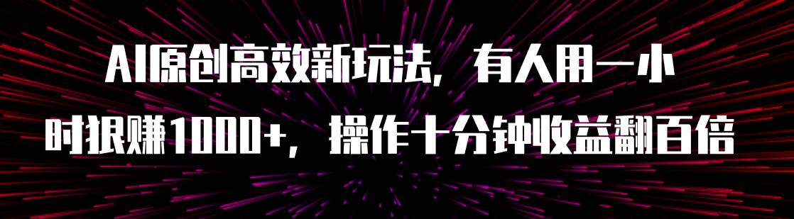 AI原创高效新玩法，有人用一小时狠赚1000 操作十分钟收益翻百倍（附软件）-文言网创