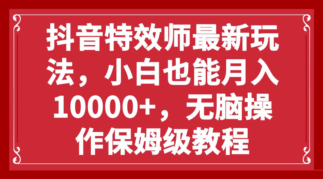 抖音特效师最新玩法，小白也能月入10000 ，无脑操作保姆级教程-文言网创