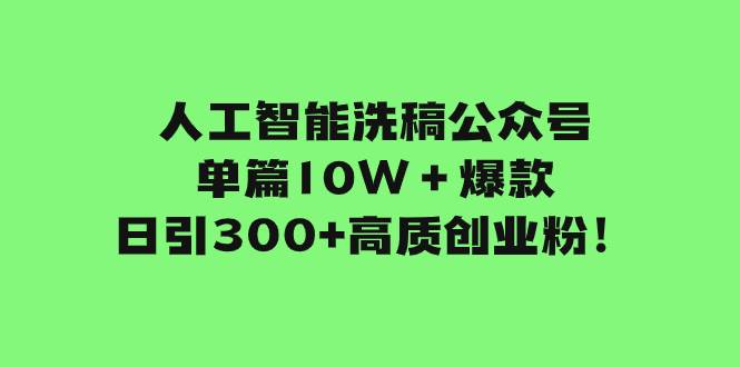 人工智能洗稿公众号单篇10W＋爆款，日引300 高质创业粉！-文言网创