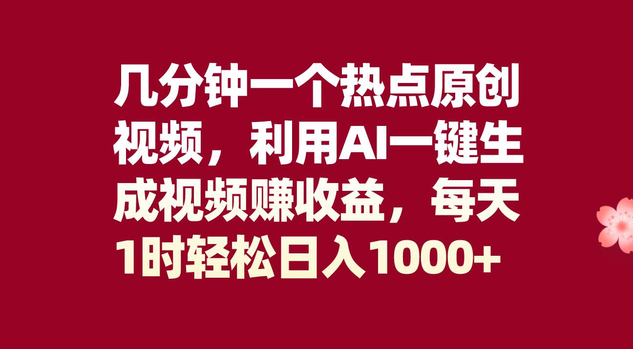 几分钟一个热点原创视频，利用AI一键生成视频赚收益，每天1时轻松日入1000-文言网创