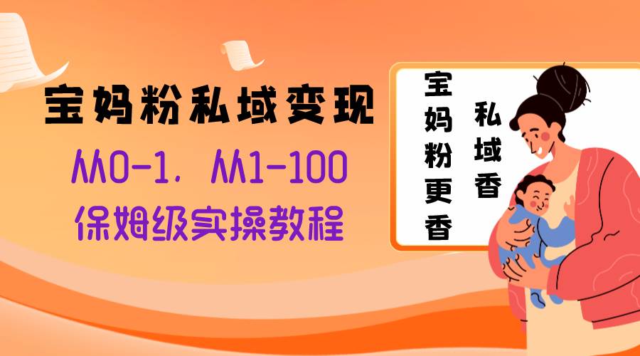 宝妈粉私域变现从0-1，从1-100，保姆级实操教程，长久稳定的变现之法-文言网创