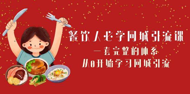 餐饮人必学-同城引流课：一套完整的体系，从0开始学习同城引流（68节课）-文言网创