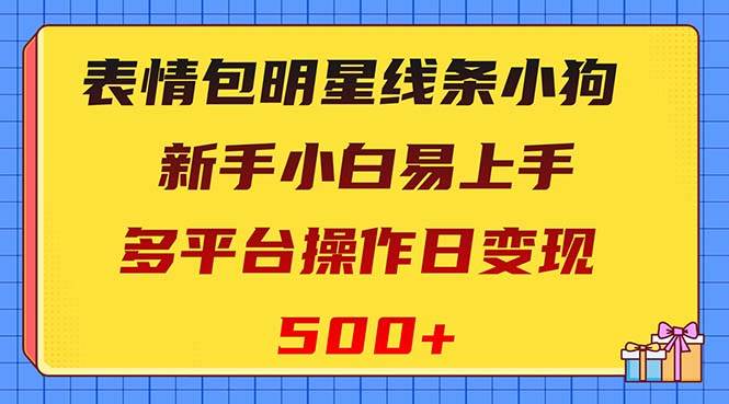 表情包明星线条小狗变现项目，小白易上手多平台操作日变现500-文言网创