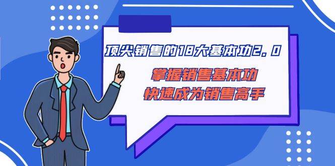 顶尖 销售的18大基本功2.0，掌握销售基本功快速成为销售高手-文言网创