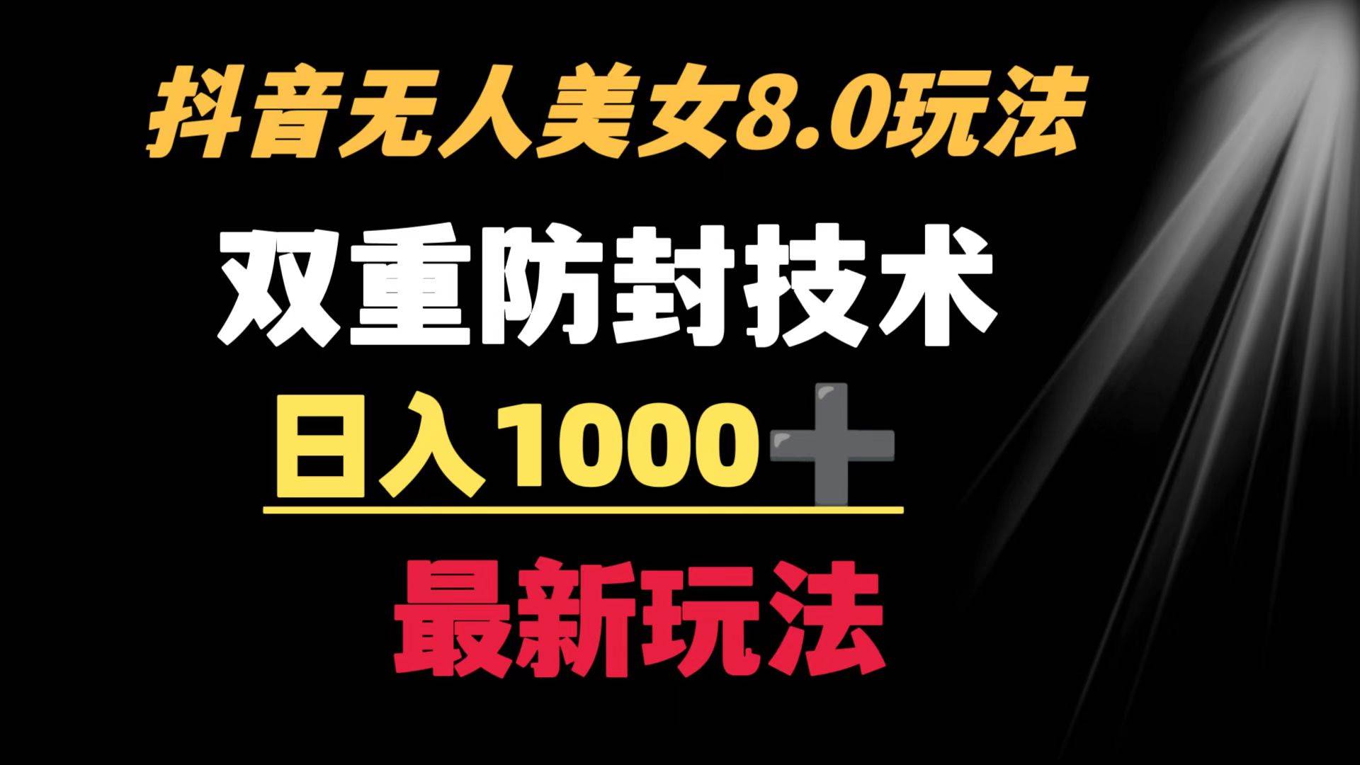 抖音无人美女玩法 双重防封手段 不封号日入1000 教程 软件 素材-文言网创