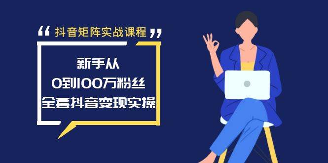 抖音矩阵实战课程：新手从0到100万粉丝，全套抖音变现实操-文言网创