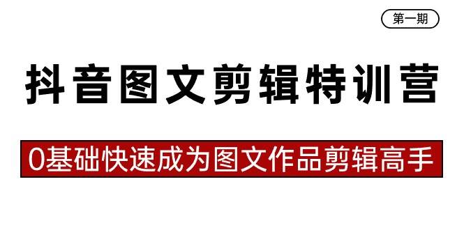 抖音图文剪辑特训营第一期，0基础快速成为图文作品剪辑高手（23节课）-文言网创