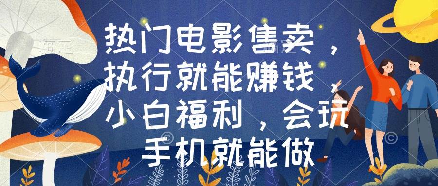 热门电影售卖，执行就能赚钱，小白福利，会玩手机就能做-文言网创