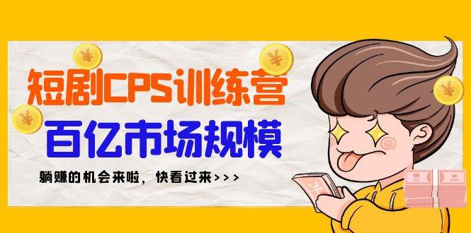 短剧CPS特训营，百亿市场规模，新手可躺赚的项目（35节）-文言网创