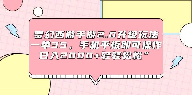 梦幻西游手游2.0升级玩法，一单35，手机平板即可操作，日入2000+轻轻松松”-文言网创