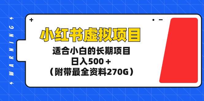 小红书虚拟项目，适合小白的长期项目，日入500＋（附带最全资料270G）-文言网创