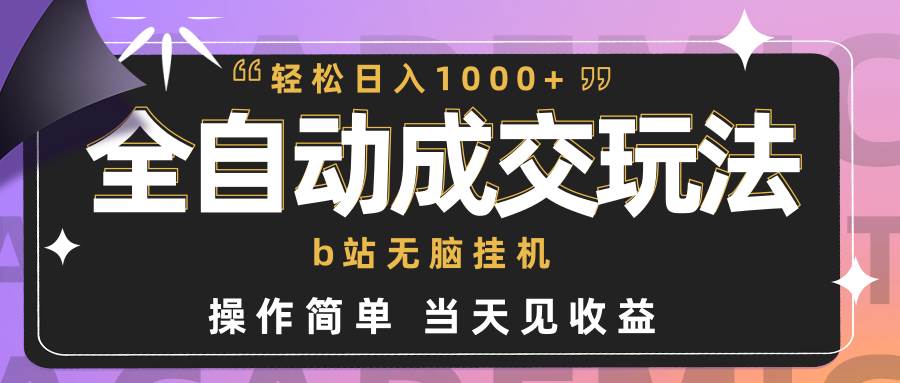 全自动成交  b站无脑挂机 小白闭眼操作 轻松日入1000+ 操作简单 当天见收益-文言网创