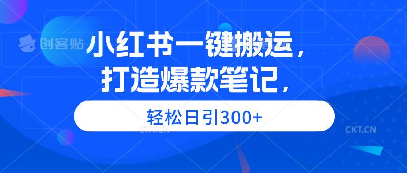 小红书一键搬运，打造爆款笔记，轻松日引300+-文言网创