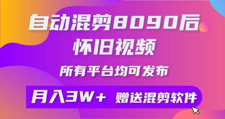 自动混剪8090后怀旧视频，所有平台均可发布，矩阵操作轻松月入3W+-文言网创