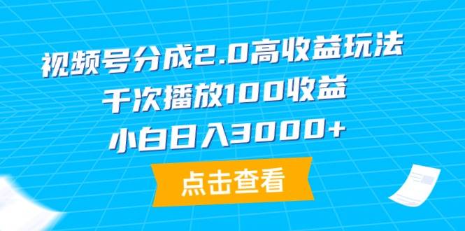 视频号分成2.0高收益玩法，千次播放100收益，小白日入3000+-文言网创