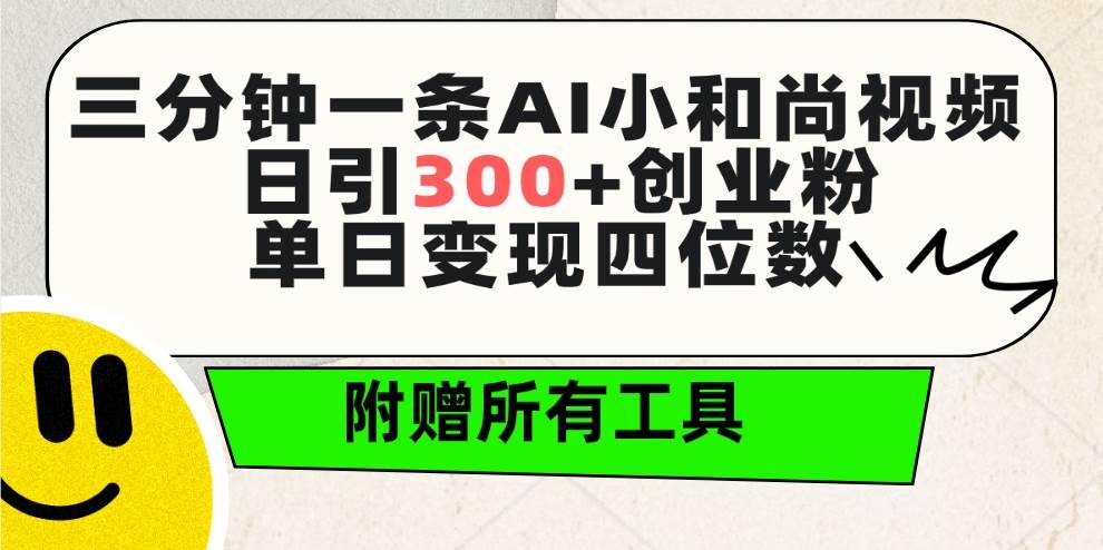 三分钟一条AI小和尚视频 ，日引300+创业粉。单日变现四位数 ，附赠全套工具-文言网创