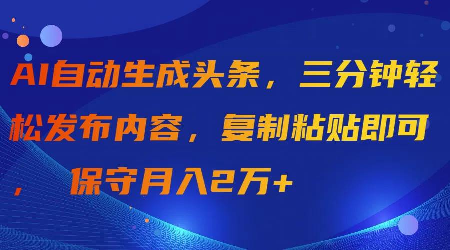 AI自动生成头条，三分钟轻松发布内容，复制粘贴即可， 保守月入2万+-文言网创