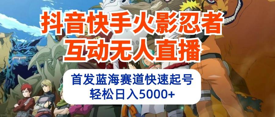 抖音快手火影忍者互动无人直播 蓝海赛道快速起号 日入5000+教程+软件+素材-文言网创