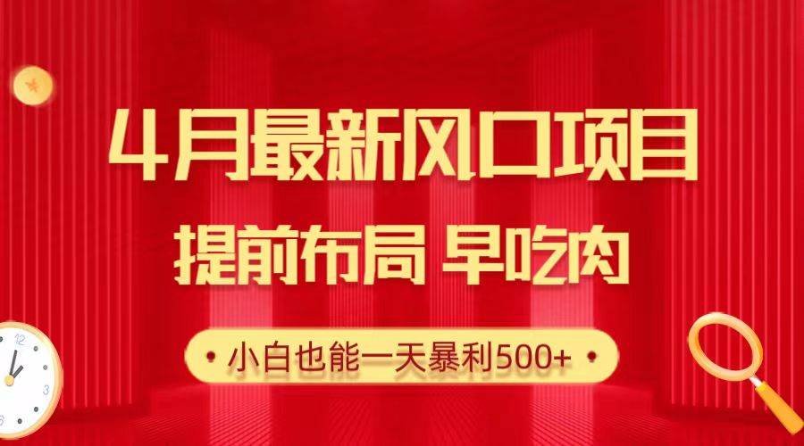 28.4月最新风口项目，提前布局早吃肉，小白也能一天暴利500+-文言网创