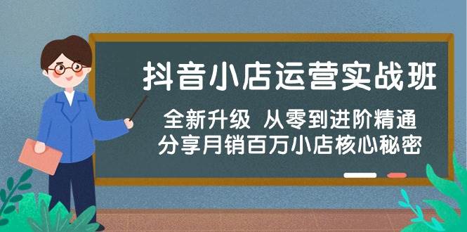 抖音小店运营实战班，全新升级 从零到进阶精通 分享月销百万小店核心秘密-文言网创