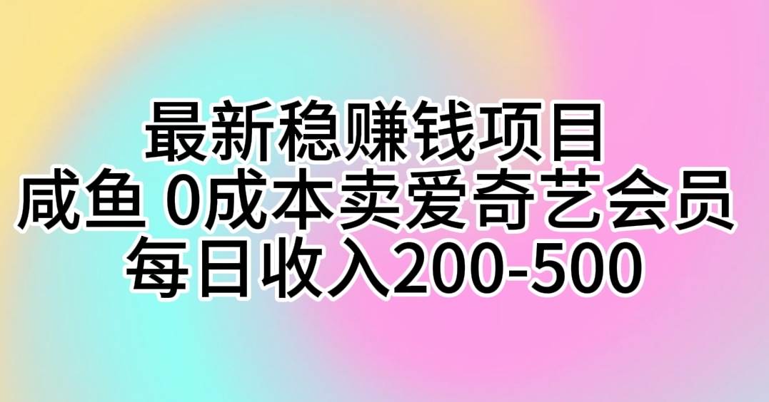 最新稳赚钱项目 咸鱼 0成本卖爱奇艺会员 每日收入200-500-文言网创