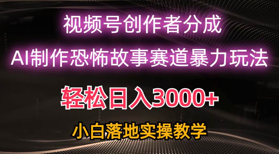 日入3000+，视频号AI恐怖故事赛道暴力玩法，轻松过原创，小白也能轻松上手-文言网创