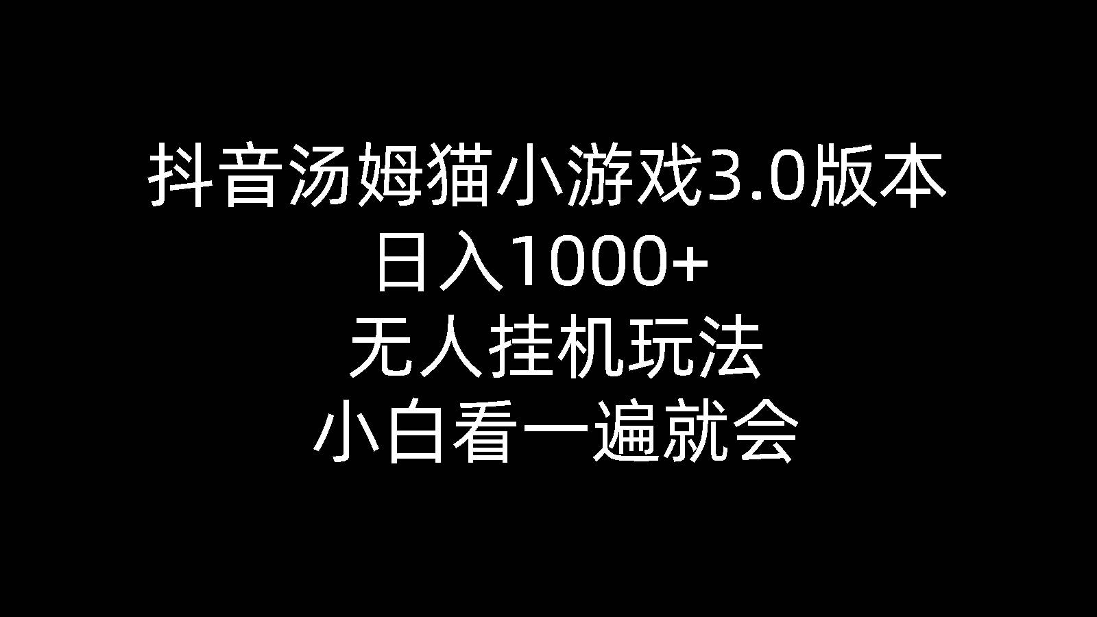 抖音汤姆猫小游戏3.0版本 ,日入1000+,无人挂机玩法,小白看一遍就会-文言网创