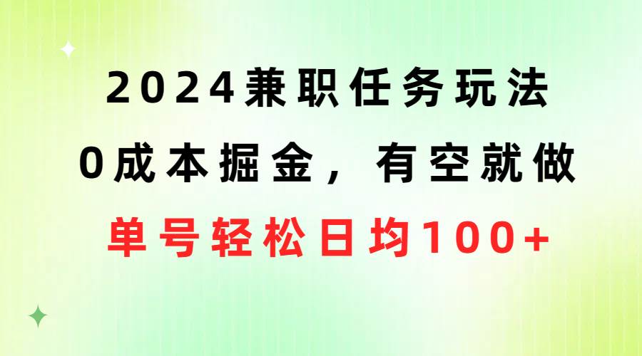 2024兼职任务玩法 0成本掘金，有空就做 单号轻松日均100+-文言网创