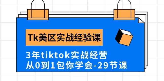 Tk美区实战经验课程分享，3年tiktok实战经营，从0到1包你学会（29节课）-文言网创