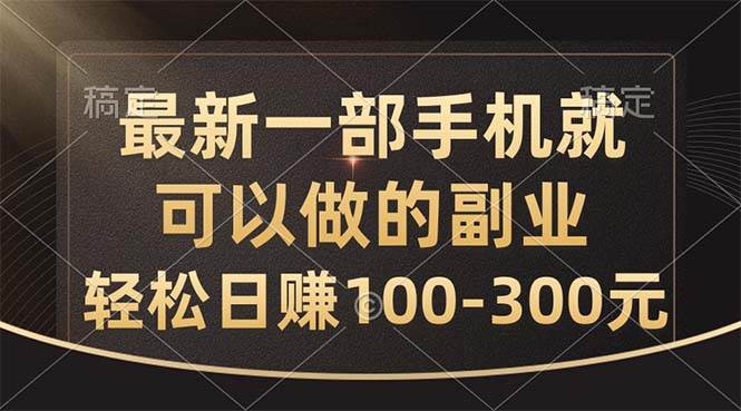 最新一部手机就可以做的副业，轻松日赚100-300元-文言网创