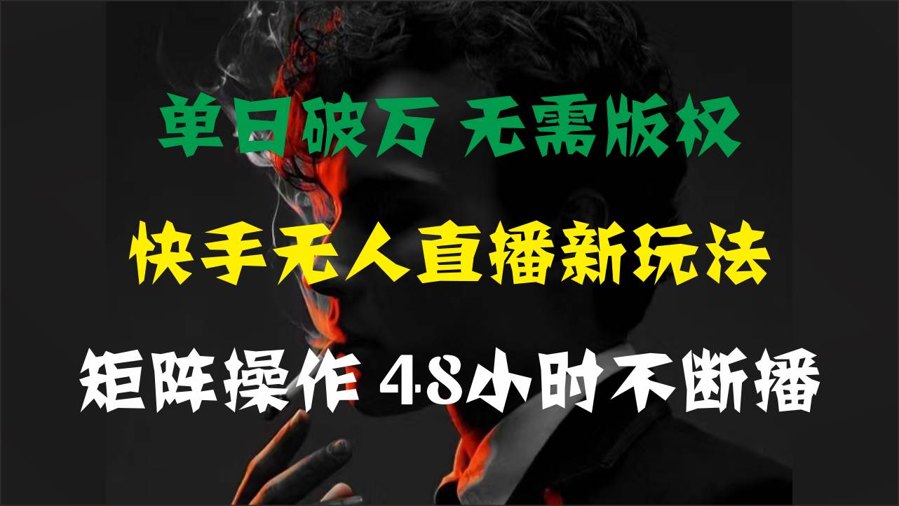 单日破万，快手无人直播新玩法，无需版权，支持矩阵操作，48小时不断播-文言网创