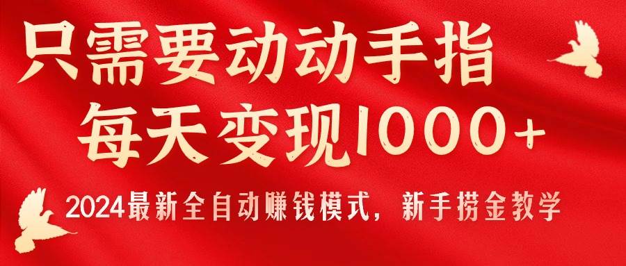 只需要动动手指，每天变现1000+，2024最新全自动赚钱模式，新手捞金教学！-文言网创