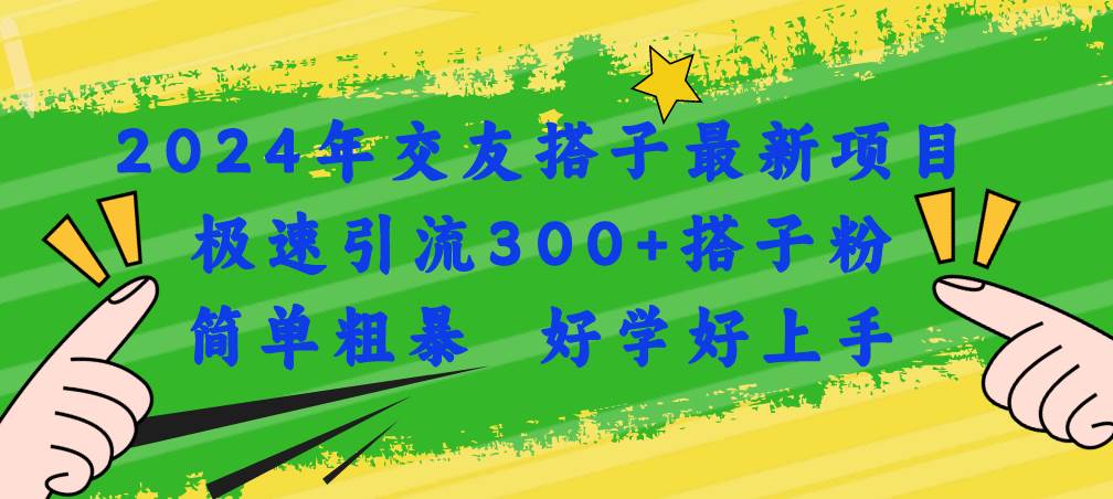 2024年交友搭子最新项目，极速引流300+搭子粉，简单粗暴，好学好上手-文言网创