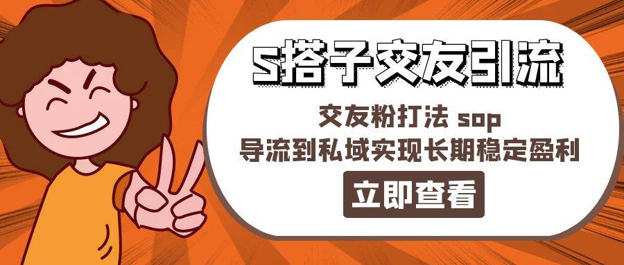 某收费888-S搭子交友引流，交友粉打法 sop，导流到私域实现长期稳定盈利-文言网创