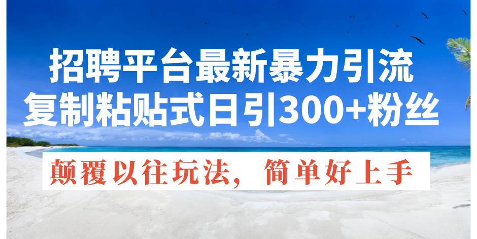 招聘平台最新暴力引流，复制粘贴式日引300+粉丝，颠覆以往垃圾玩法，简…-文言网创